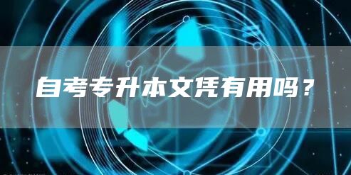 自考专升本文凭有用吗？