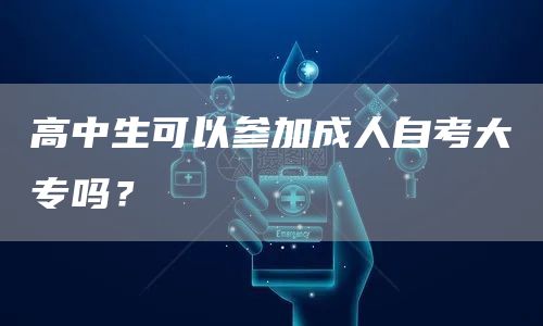 高中生可以参加成人自考大专吗？(图1)