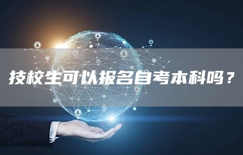 技校生可以报名自考本科吗？