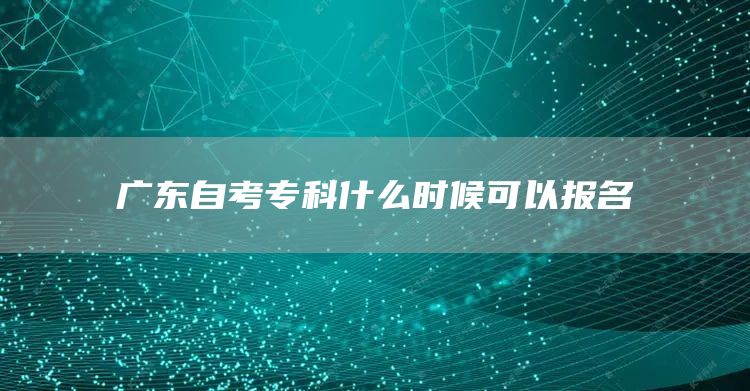 广东自考专科什么时候可以报名