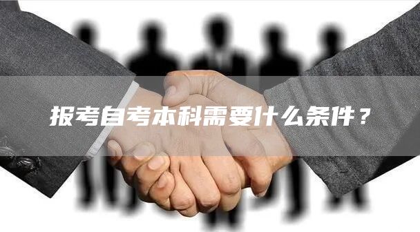 报考自考本科需要什么条件？(图1)