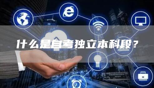 什么是自考独立本科段？