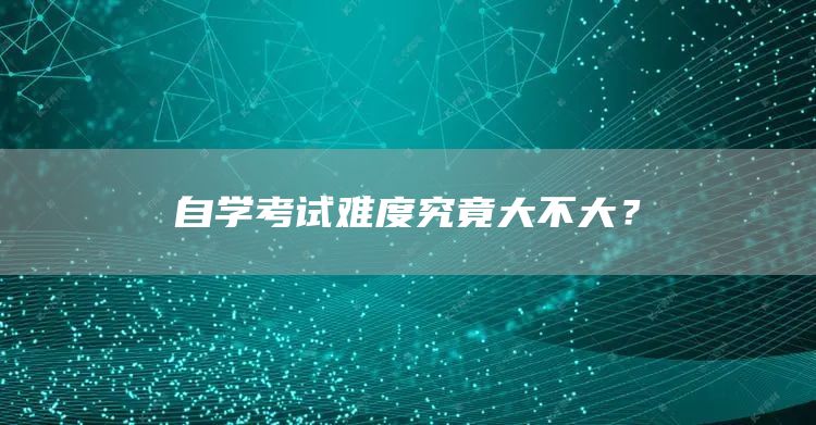 自学考试难度究竟大不大？