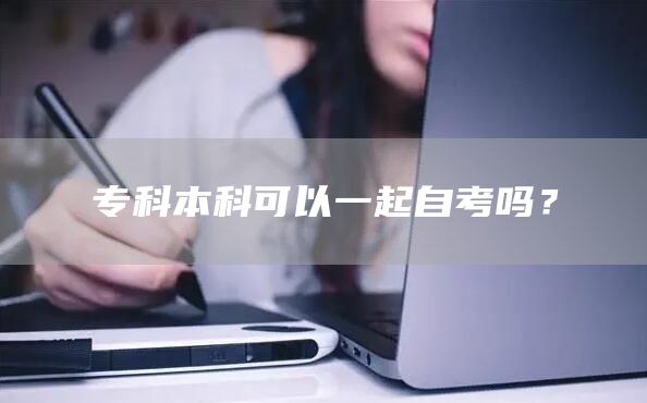 专科本科可以一起自考吗？