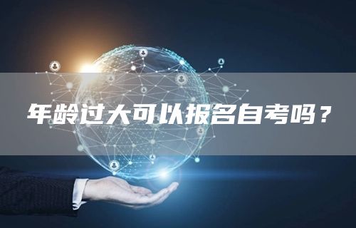年龄过大可以报名自考吗？