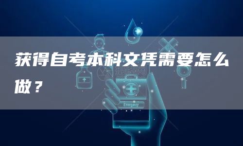 获得自考本科文凭需要怎么做？(图1)