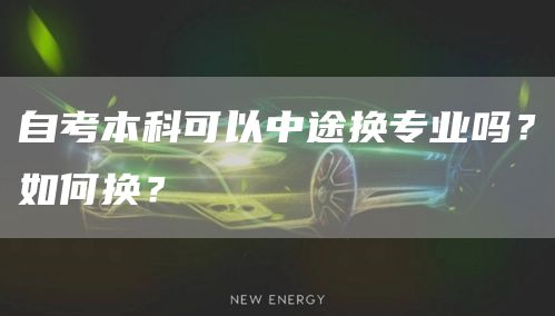 自考本科可以中途换专业吗？如何换？