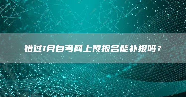 错过1月自考网上预报名能补报吗？(图1)