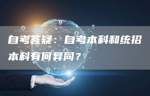 自考答疑：自考本科和统招本科有何异同？(图1)