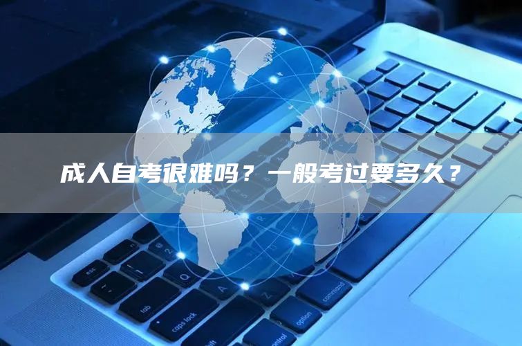 成人自考很难吗？一般考过要多久？