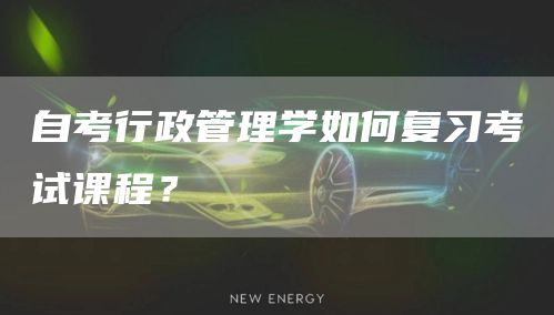 自考行政管理学如何复习考试课程？