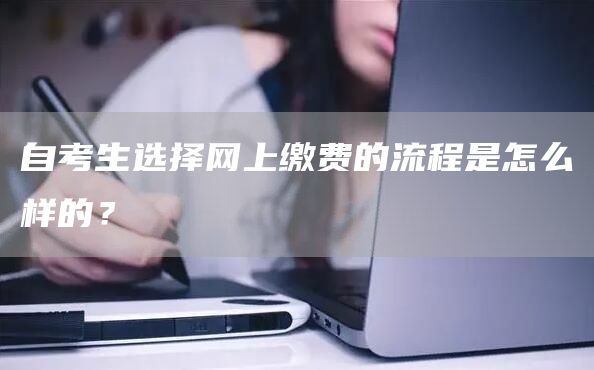 自考生选择网上缴费的流程是怎么样的？