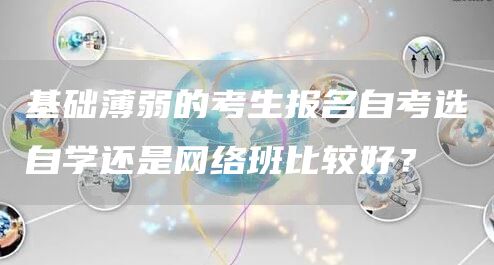 基础薄弱的考生报名自考选自学还是网络班比较好？