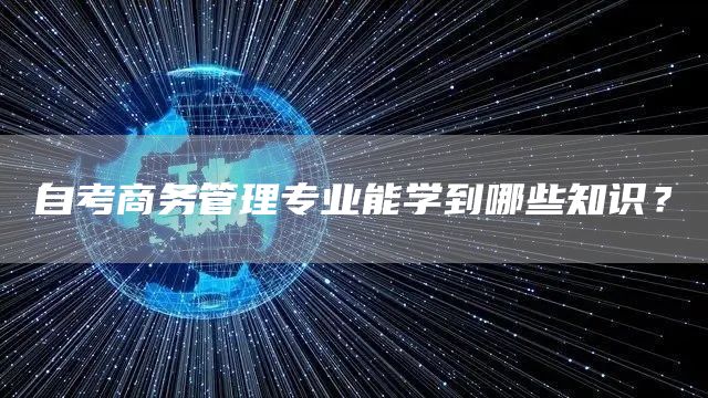 自考商务管理专业能学到哪些知识？