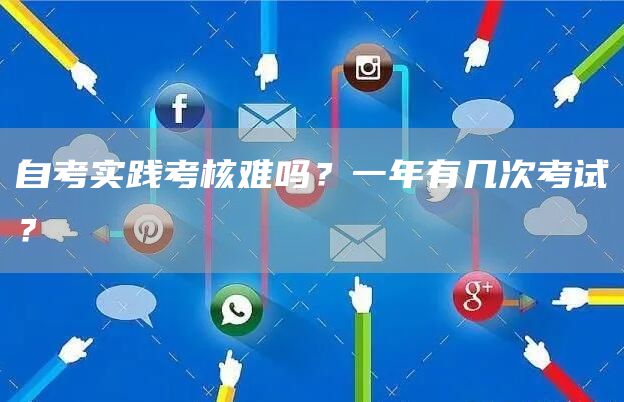 自考实践考核难吗？一年有几次考试？