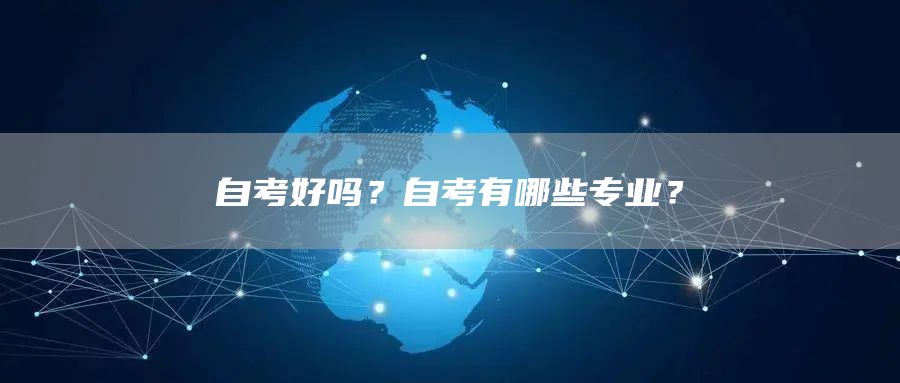 自考好吗？自考有哪些专业？(图1)