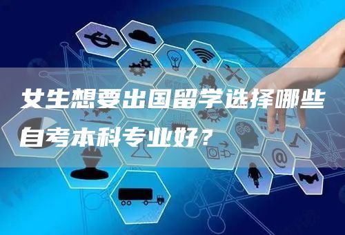 女生想要出国留学选择哪些自考本科专业好？