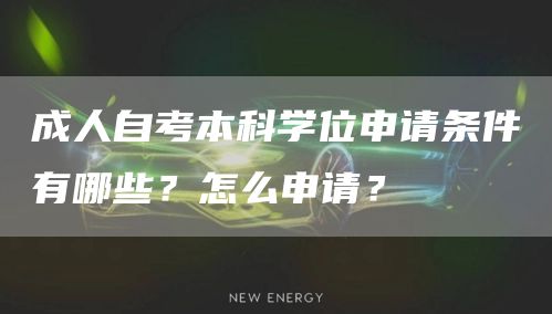 成人自考本科学位申请条件有哪些？怎么申请？(图1)