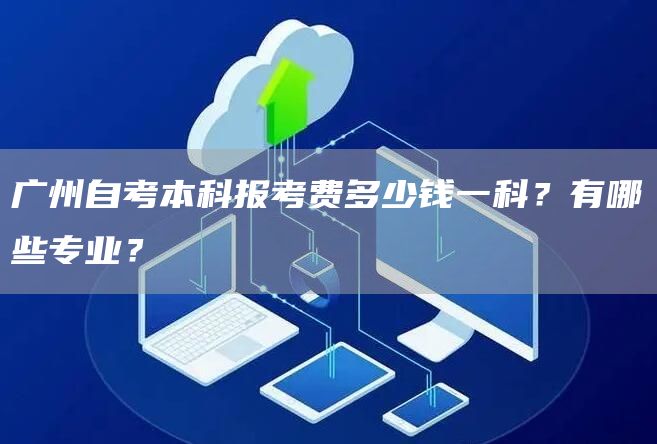 广州自考本科报考费多少钱一科？有哪些专业？(图1)