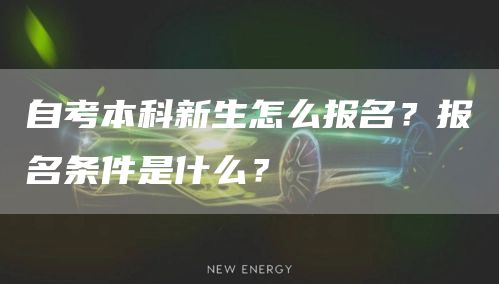 自考本科新生怎么报名？报名条件是什么？