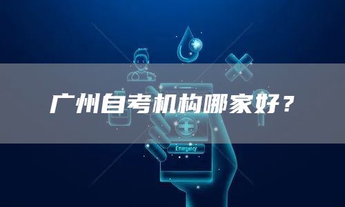 广州自考机构哪家好？
