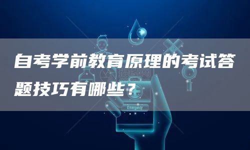 自考学前教育原理的考试答题技巧有哪些？(图1)