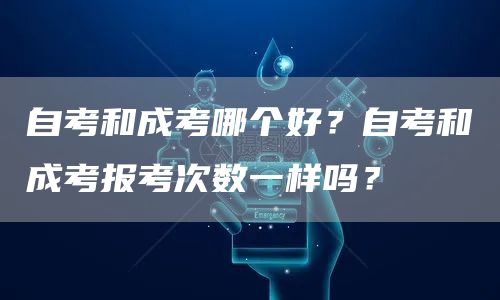自考和成考哪个好？自考和成考报考次数一样吗？(图1)