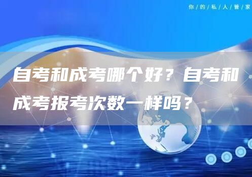 自考和成考哪个好？自考和成考报考次数一样吗？
