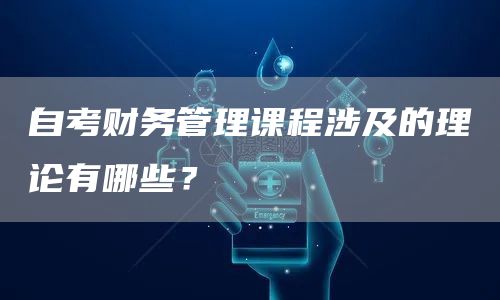 自考财务管理课程涉及的理论有哪些？(图1)