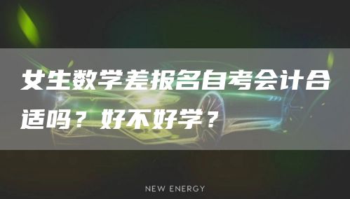 女生数学差报名自考会计合适吗？好不好学？(图1)
