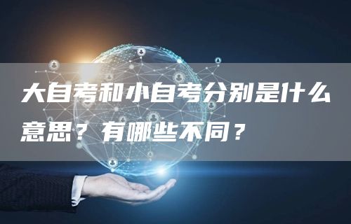 大自考和小自考分别是什么意思？有哪些不同？