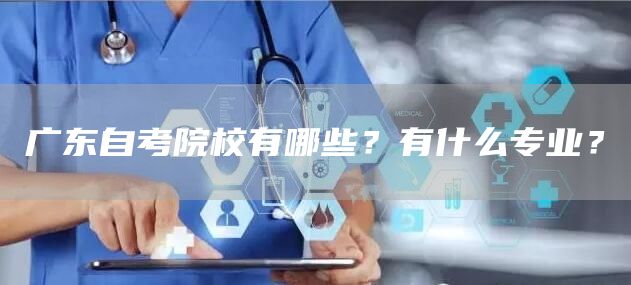 广东自考院校有哪些？有什么专业？(图1)