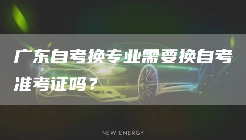 广东自考换专业需要换自考准考证吗？(图1)
