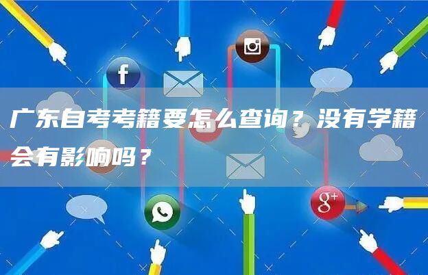 广东自考考籍要怎么查询？没有学籍会有影响吗？