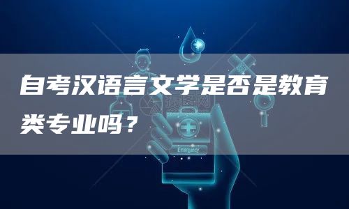 自考汉语言文学是否是教育类专业吗？(图1)