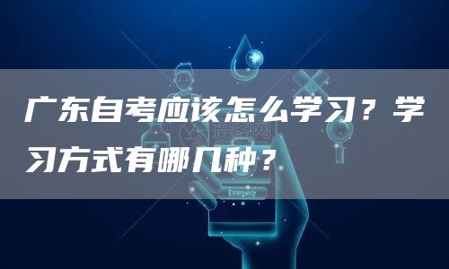 广东自考应该怎么学习？学习方式有哪几种？