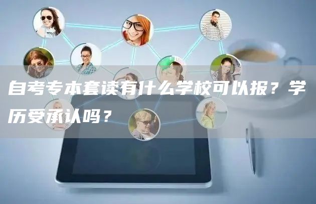 自考专本套读有什么学校可以报？学历受承认吗？