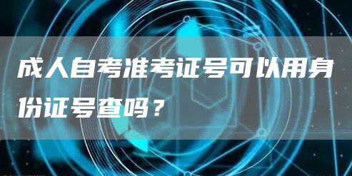 成人自考准考证号可以用身份证号查吗？(图1)