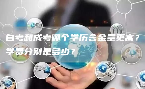 自考和成考哪个学历含金量更高？学费分别是多少？