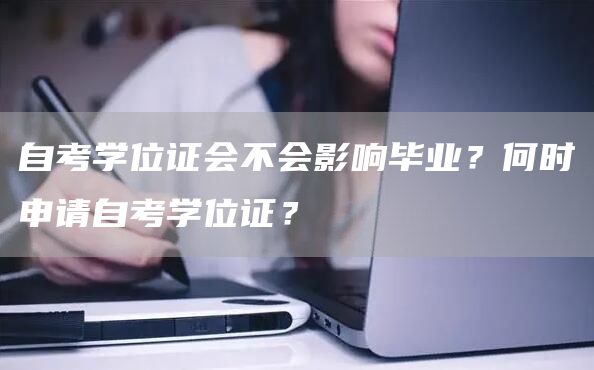 自考学位证会不会影响毕业？何时申请自考学位证？(图1)