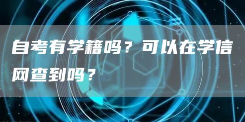 自考有学籍吗？可以在学信网查到吗？