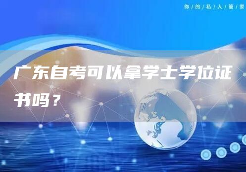 广东自考可以拿学士学位证书吗？(图1)