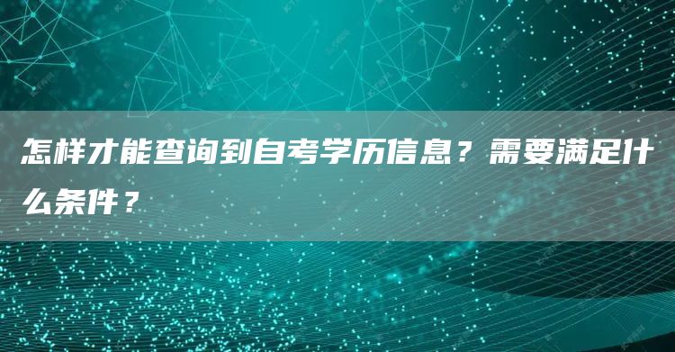 怎样才能查询到自考学历信息？需要满足什么条件？(图1)