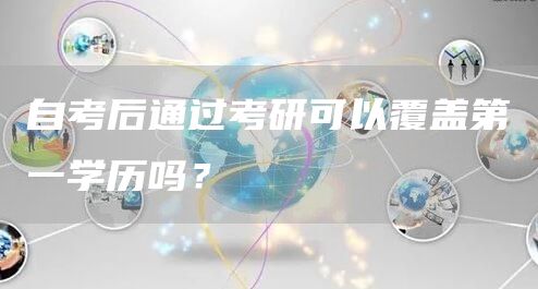 自考后通过考研可以覆盖第一学历吗？