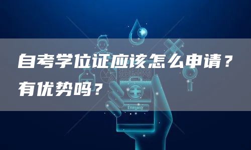 自考学位证应该怎么申请？有优势吗？(图1)