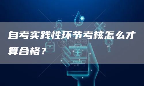 自考实践性环节考核怎么才算合格？