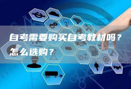 自考需要购买自考教材吗？怎么选购？