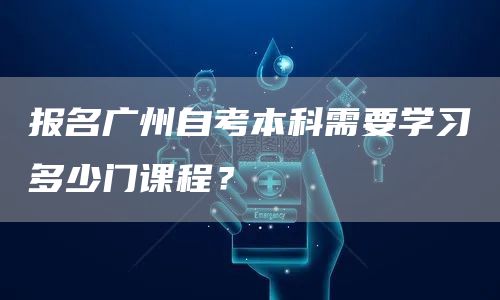 报名广州自考本科需要学习多少门课程？