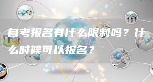 自考报名有什么限制吗？什么时候可以报名？(图1)