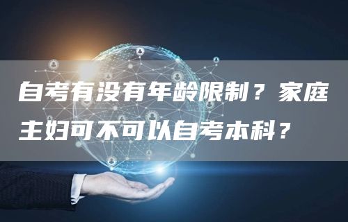 自考有没有年龄限制？家庭主妇可不可以自考本科？